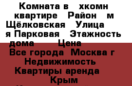 Комната в 2-хкомн.квартире › Район ­ м.Щёлковская › Улица ­ 13-я Парковая › Этажность дома ­ 5 › Цена ­ 15 000 - Все города, Москва г. Недвижимость » Квартиры аренда   . Крым,Красногвардейское